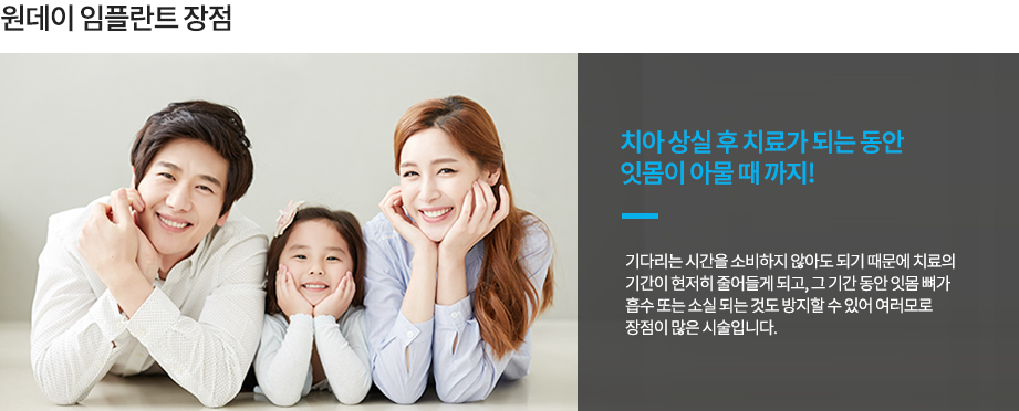 원데이 임플란트 장점
치아 상실 후 치료가 되는 동안 잇몸이 아물 때까지 기다리는 시간을 소비하지 않아도 되기 때문에 치료의 기간이 현저히 줄어들게 되고, 그 기간 동안 잇몸 뼈가 흡수 또는 소실 되는 것도 방지할 수 있어 여러모로 장점이 많은 시술입니다.
