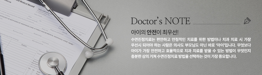 수면진정치료는 편안하고 안정적인 치료를 위한 방법이나 치과 치료 시 가장 우선시 되어야 하는 사람은 의사도 부모님도 아닌 바로 ‘아이’입니다. 무엇보다 아이가 가장 안전하고 효율적으로 치과 치료를 받을 수 있는 방법이 무엇인지 충분한 상의 거쳐 수면진정치료 방법을 선택하는 것이 가장 중요합니다.
