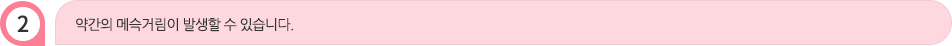 약간의 메슥거림이 발생할 수 있습니다.