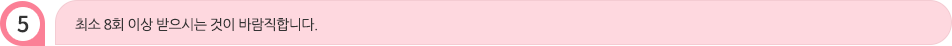 최소 8회 이상 받으시는 것이 바람직합니다.