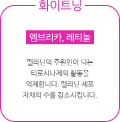 엠브리카, 레티놀 : 멜라닌의 주원인이 되는 티로시나제의 활동을 억제합니다. 멜라닌 세포 자체의 수를 감소시킵니다.