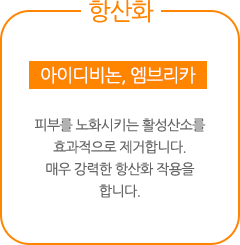 아이디비논, 엠브리카 : 피부를 노화시키는 활성산소를 효과적으로 제거합니다. 매우 강력한 항산화 작용을 합니다.