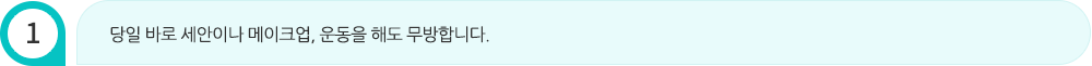 당일 바로 세안이나 메이크업, 운동을 해도 무방합니다.