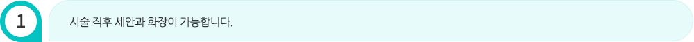 시술 직후 세안과 화장이 가능합니다.