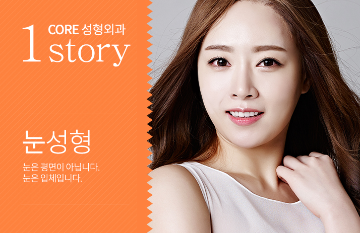 1CORE성형외과 STORY 눈성형 눈은 평면이 아닙니다. 눈은 입체입니다.