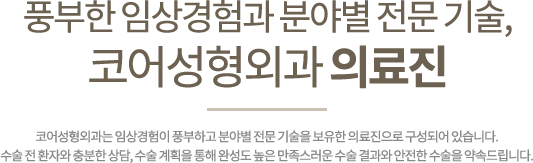 풍부한 임상경험과 분야별 전문 기술, 코어성형외과 의료진 코어성형외과는 임상경험이 풍부하고 분야별 전문 기술을 보유한 의료진으로 구성되어 있습니다. 수술 전 환자와 충분한 상담, 수술 계획을 통해 완성도 높은 만족스러운 수술 결과와 안전한 수술을 약속드립니다.