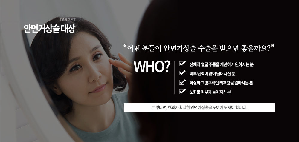 대상

-전체적 얼굴 주름을 개선하기 우너하시는 분
-피부 탄력이 많이 떨어지신 분
-확실하고 영구적인 리프팅을 원하시는 분
-노화로 피부가 늘어지신 분
