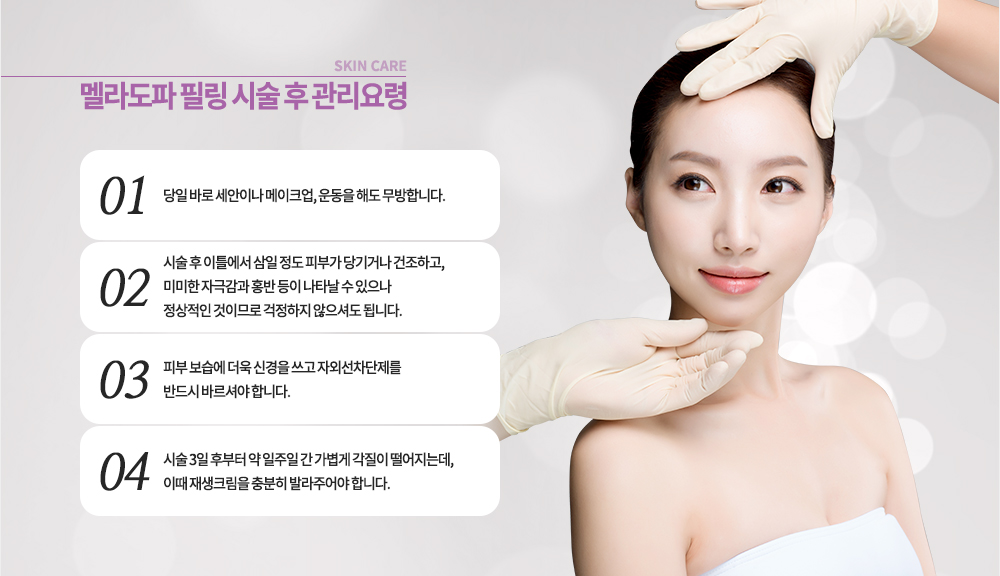 시술 후 관리요령
-당일 바로 세안이나 메이크업, 운동을 해도 무방합니다.
-시술 후 이틀에서 삼 일 정도 피부가 당기거나 건조하고, 미미한 자극감과 홍반 등이 나타날 수 있으나 정상적인 것이므로 걱정하지 않으셔도 됩니다.
-피부 보습에 더욱 신경을 쓰고 자외선차단제를 반드시 바르셔야 합니다.
-시술 3일 후부터 약 일주일 간 가볍게 각질이 떨어지는데, 이때 재생크림을 충분히 발라주어야 합니다.
