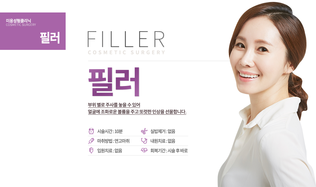 필러

칼 대지 않고 10분 만에!
주사 한번으로 예뻐지기 끝!
부위 별로 주사를 놓을 수 있어 얼굴에 조화로운 볼륨을 주고 또렷한 인상을 선물합니다.

수술시간 : 10분
마취방법 : 연고마취
입원치료 : 없음
실밥제거 : 없음
내원치료 : 없음
회복기간 : 시술 후 바로
