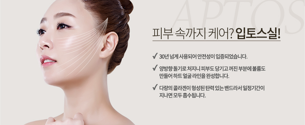 피부 속까지 케어? 입토스실!

-30년 넘게 사용되어 안전성이 입증되었습니다.
-양방향 돌기로 처지니 피부도 당기고 꺼진 부분에 볼륨도 만들어 하트 얼굴 라인을 완성합니다.
-다량의 콜라겐이 형성된 탄력 있는 밴드라서 일정기간이 지나면 모두 흡수됩니다.
