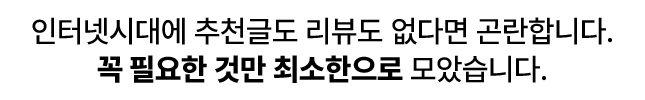 인터넷시대에 추천글도 리뷰도 없다면 곤란합니다. 꼭 필요한 것만 최소한으로 모았습니다.