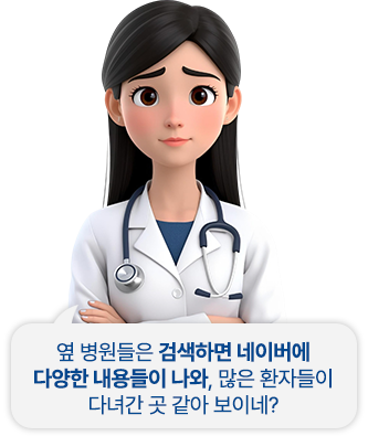 옆 병원들은 검색하면 네이버에 다양한 내용들이 나와, 많은 환자들이 다녀간 곳 같아 보이네?