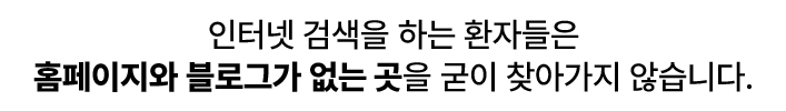 인터넷 검색을 하는 환자들은 홈페이지와 블로그가 없는 곳을 굳이 찾아가지 않습니다.
