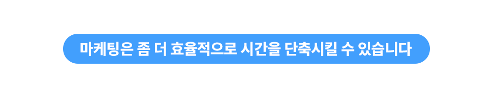 마케팅은 좀 더 효율적으로 시간을 단축시킬 수 있습니다