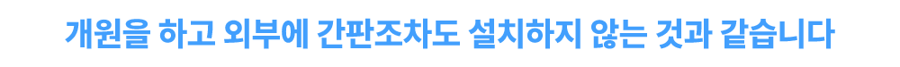 개원을 하고 외부에 간판조차도 설치하지 않는 것과 같습니다