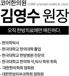 코어한의원 김영수 원장 - 한의학박사 - 한국대학교 한의대학 졸업 - 한국대학교 한방병원 전문의 - 한국대학교 한의학 석,박사 학위 취득 -  대한한의학회 정회원 - 대한한방피부과학회 정회원