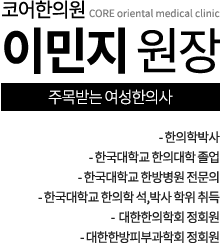 코어한의원 이민지 원장 - 한의학박사 - 한국대학교 한의대학 졸업 - 한국대학교 한방병원 전문의 - 한국대학교 한의학 석,박사 학위 취득 -  대한한의학회 정회원 - 대한한방피부과학회 정회원