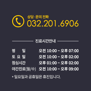 상담·문의 전화 032.201.6906 진료시간안내 평일 오전 10:00 ~ 오후 07:00
토  요  일 오전 10:00 ~ 오후 02:00 점심시간 오후 01:00 ~ 오후 02:00 야간진료(월/수) 오전 10:00 ~ 오후 09:00 * 일요일과 공휴일은 휴진입니다.
